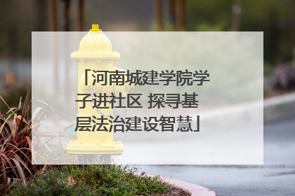 河南城建学院学子进社区 探寻基层法治建设智慧