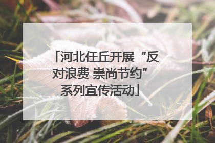 河北任丘开展“反对浪费 崇尚节约”系列宣传活动