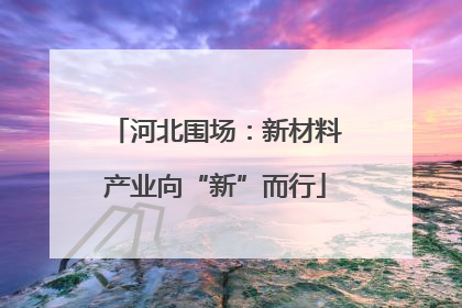 河北围场：新材料产业向“新”而行