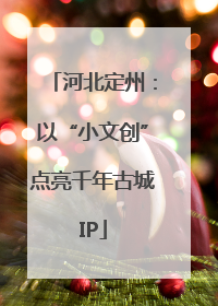 河北定州：以“小文创”点亮千年古城IP