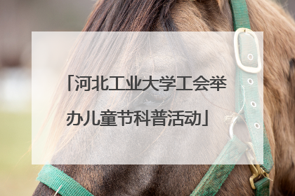 河北工业大学工会举办儿童节科普活动