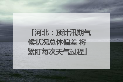 河北：预计汛期气候状况总体偏差 将紧盯每次天气过程