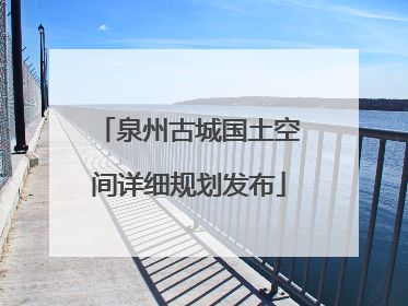 泉州古城国土空间详细规划发布