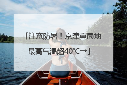 注意防暑！京津冀局地最高气温超40℃→