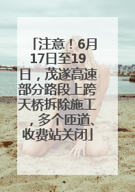 注意！6月17日至19日，茂遂高速部分路段上跨天桥拆除施工，多个匝道、收费站关闭