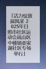 活力绽放展风采 2025年日照市社区运动会岚山区中楼镇娄家湖社区专场举行