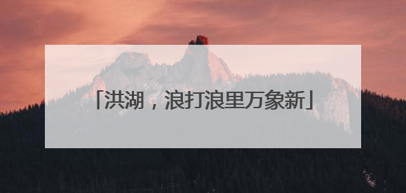 洪湖，浪打浪里万象新