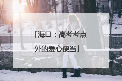 海口：高考考点外的爱心便当