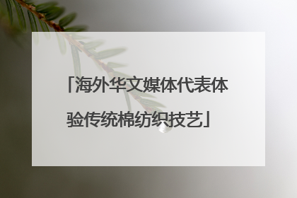 海外华文媒体代表体验传统棉纺织技艺