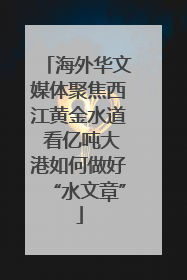 海外华文媒体聚焦西江黄金水道 看亿吨大港如何做好“水文章”