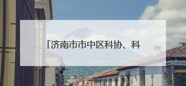 济南市市中区科协、科技局举办第二十五个全国科技活动周和第九个科技工作者日主场活动