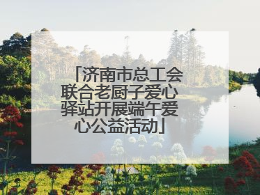 济南市总工会联合老厨子爱心驿站开展端午爱心公益活动