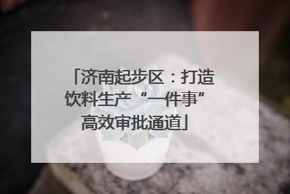 济南起步区：打造饮料生产“一件事”高效审批通道
