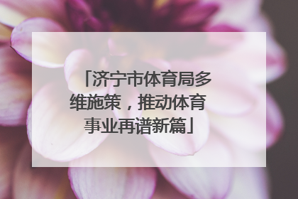 济宁市体育局多维施策，推动体育事业再谱新篇