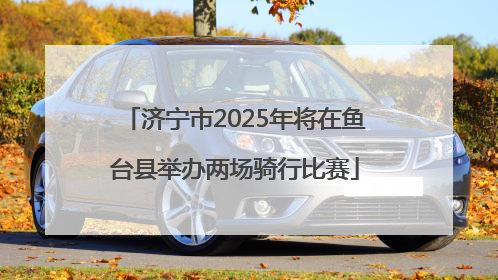 济宁市2025年将在鱼台县举办两场骑行比赛