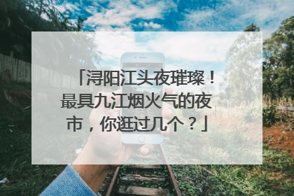 浔阳江头夜璀璨！最具九江烟火气的夜市，你逛过几个？