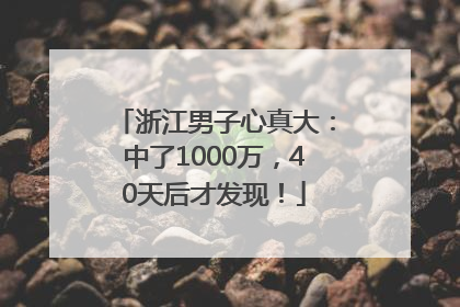 浙江男子心真大：中了1000万，40天后才发现！