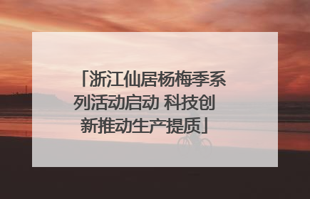 浙江仙居杨梅季系列活动启动 科技创新推动生产提质