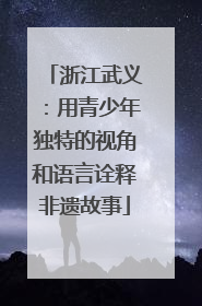 浙江武义：用青少年独特的视角和语言诠释非遗故事