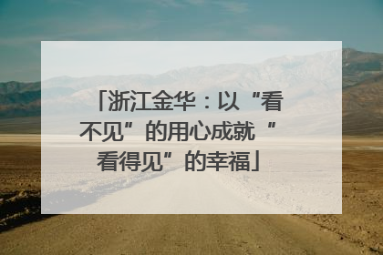 浙江金华：以“看不见”的用心成就“看得见”的幸福