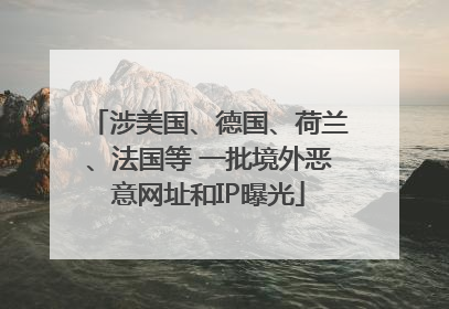 涉美国、德国、荷兰、法国等 一批境外恶意网址和IP曝光