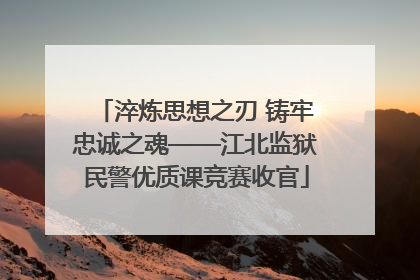 淬炼思想之刃 铸牢忠诚之魂——江北监狱民警优质课竞赛收官