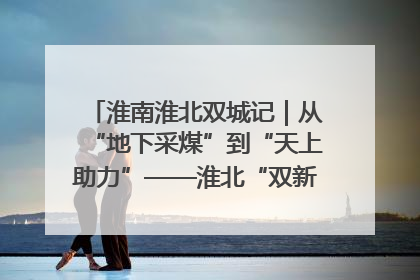 淮南淮北双城记｜从“地下采煤”到“天上助力”——淮北“双新”产业突围记