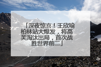 深夜惊喜！王欣瑜柏林站大爆发，将高芙淘汰出局，首次战胜世界前二