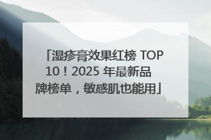 湿疹膏效果红榜 TOP10！2025 年最新品牌榜单，敏感肌也能用