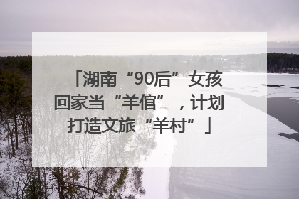 湖南“90后”女孩回家当“羊倌”，计划打造文旅“羊村”