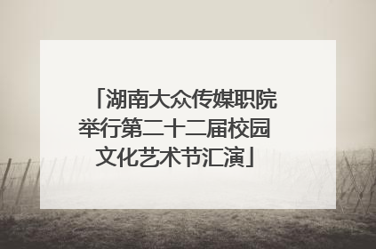 湖南大众传媒职院举行第二十二届校园文化艺术节汇演