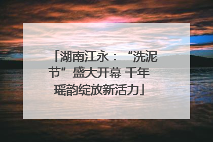 湖南江永：“洗泥节”盛大开幕 千年瑶韵绽放新活力