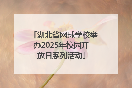 湖北省网球学校举办2025年校园开放日系列活动