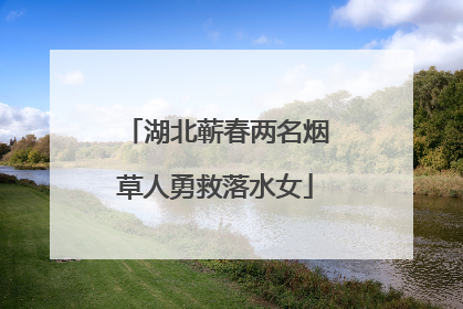 湖北蕲春两名烟草人勇救落水女