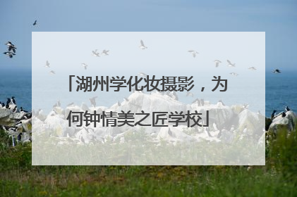 湖州学化妆摄影，为何钟情美之匠学校