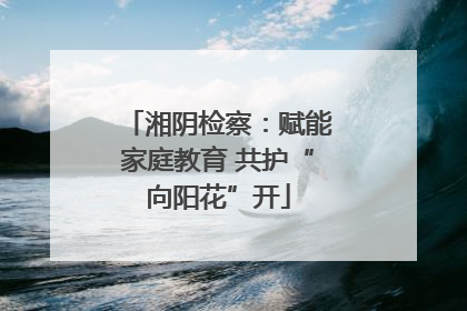 湘阴检察：赋能家庭教育 共护“向阳花”开