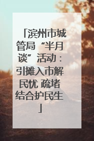 滨州市城管局“半月谈”活动：引摊入市解民忧 疏堵结合护民生