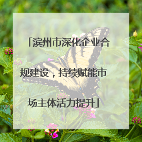 滨州市深化企业合规建设，持续赋能市场主体活力提升