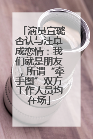 演员宣璐否认与汪卓成恋情：我们就是朋友，所谓“牵手图”双方工作人员均在场