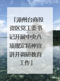 漳州台商投资区党工委书记开展中央八项规定精神宣讲并调研教育工作