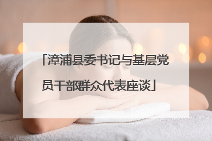 漳浦县委书记与基层党员干部群众代表座谈