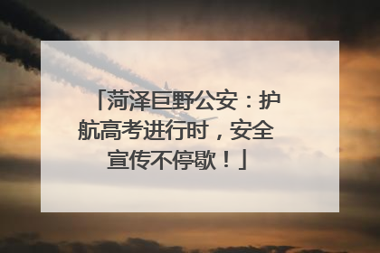 菏泽巨野公安：护航高考进行时，安全宣传不停歇！