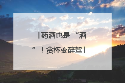 药酒也是 “酒”！贪杯变醉驾