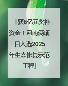 获6亿元奖补资金！河南俩项目入选2025年生态修复示范工程