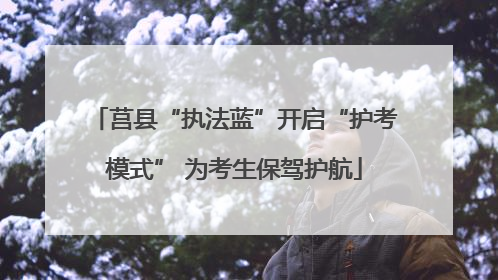 莒县“执法蓝”开启“护考模式” 为考生保驾护航