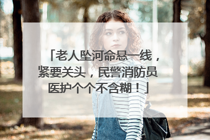 老人坠河命悬一线，紧要关头，民警消防员医护个个不含糊！
