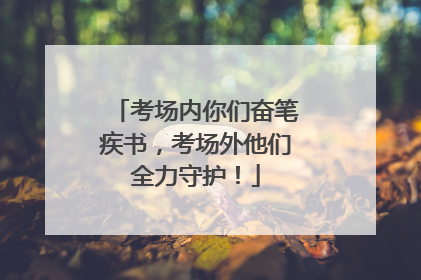 考场内你们奋笔疾书，考场外他们全力守护！