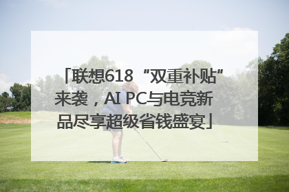 联想618“双重补贴”来袭，AI PC与电竞新品尽享超级省钱盛宴