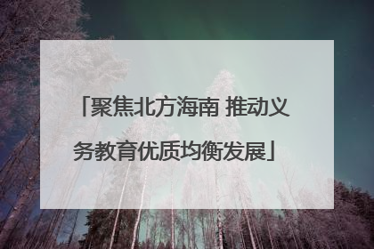 聚焦北方海南 推动义务教育优质均衡发展