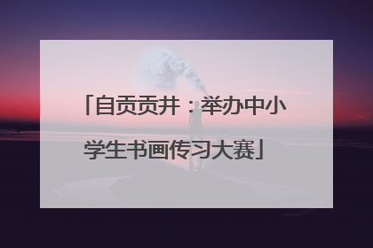 自贡贡井：举办中小学生书画传习大赛